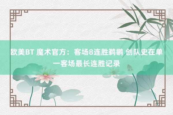 欧美BT 魔术官方：客场8连胜鹈鹕 创队史在单一客场最长连胜记录