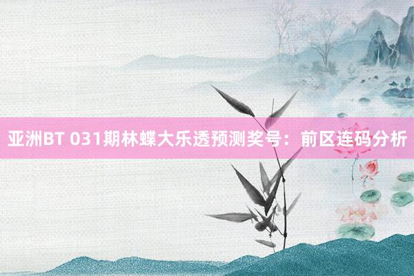 亚洲BT 031期林蝶大乐透预测奖号：前区连码分析