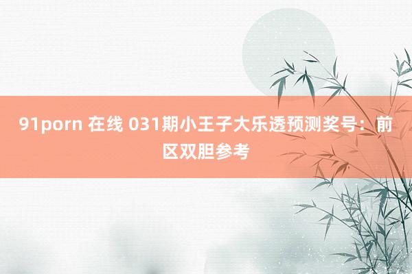 91porn 在线 031期小王子大乐透预测奖号：前区双胆参考